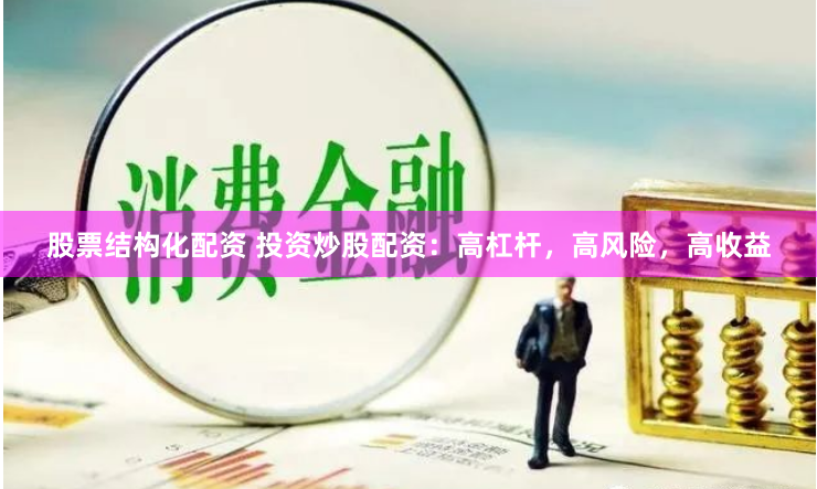 股票结构化配资 投资炒股配资：高杠杆，高风险，高收益