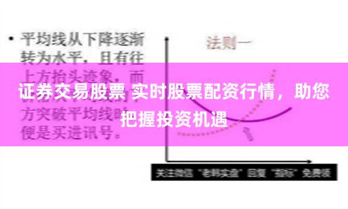 证券交易股票 实时股票配资行情，助您把握投资机遇