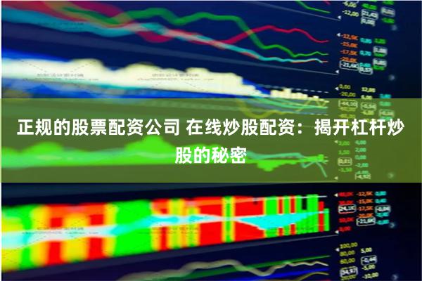 正规的股票配资公司 在线炒股配资：揭开杠杆炒股的秘密