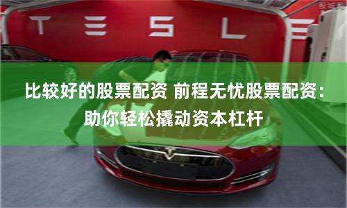 比较好的股票配资 前程无忧股票配资：助你轻松撬动资本杠杆