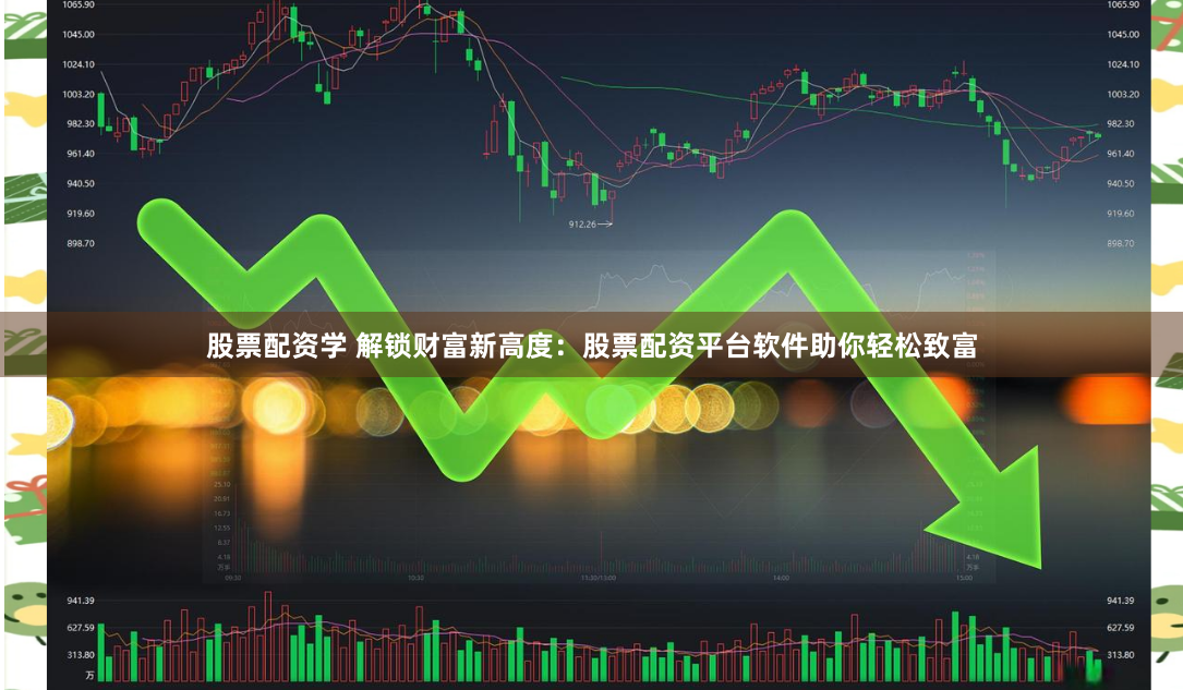 股票配资学 解锁财富新高度：股票配资平台软件助你轻松致富
