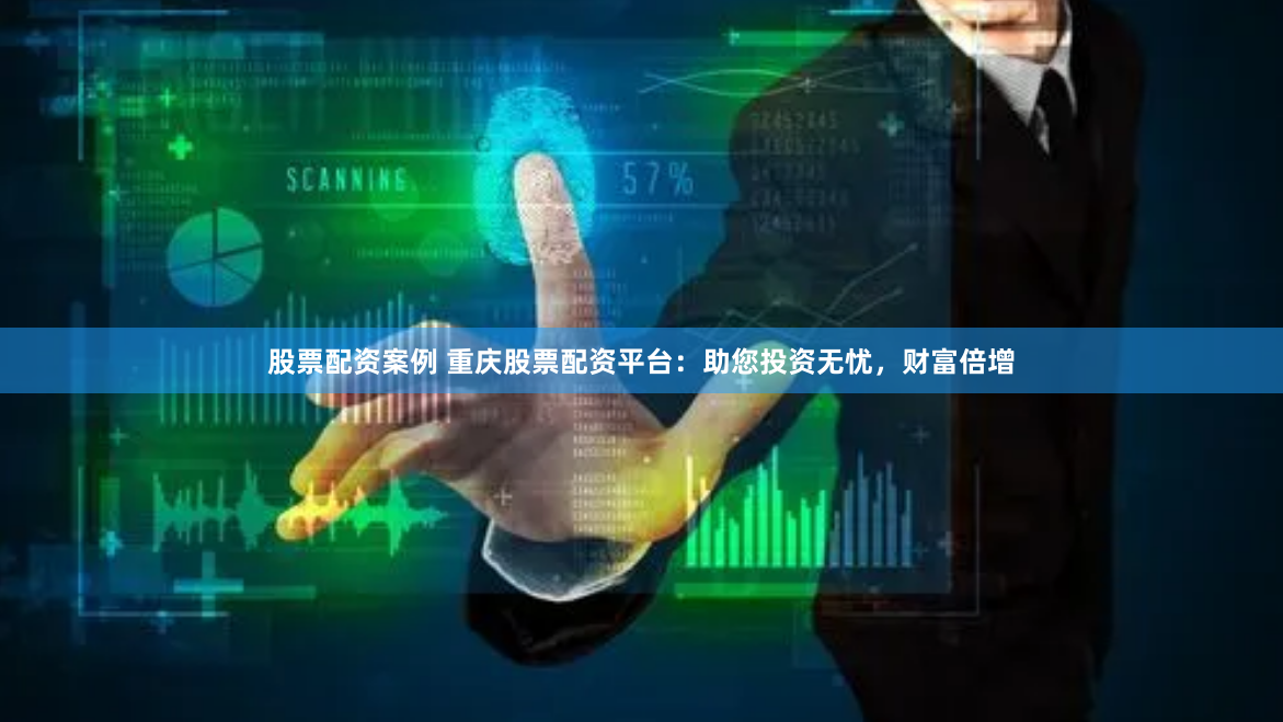 股票配资案例 重庆股票配资平台：助您投资无忧，财富倍增