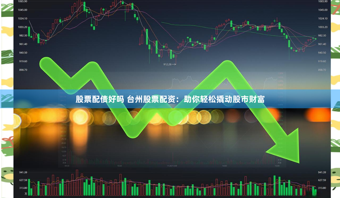 股票配债好吗 台州股票配资：助你轻松撬动股市财富