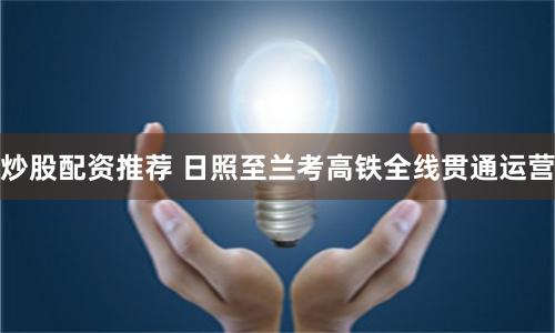 炒股配资推荐 日照至兰考高铁全线贯通运营