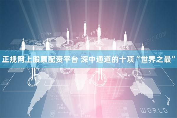 正规网上股票配资平台 深中通道的十项“世界之最”