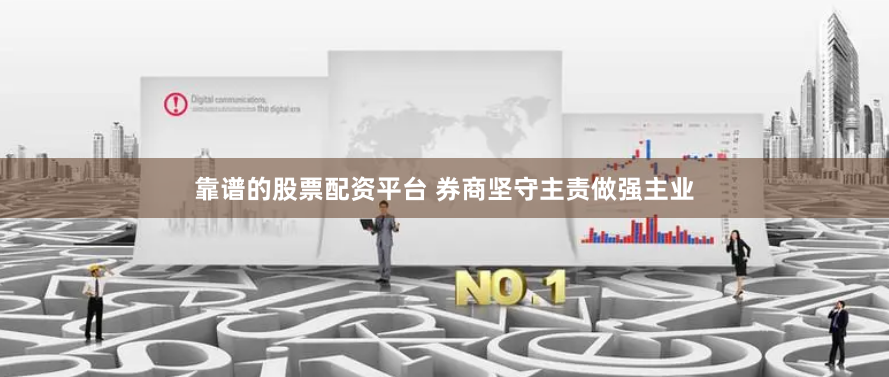靠谱的股票配资平台 券商坚守主责做强主业