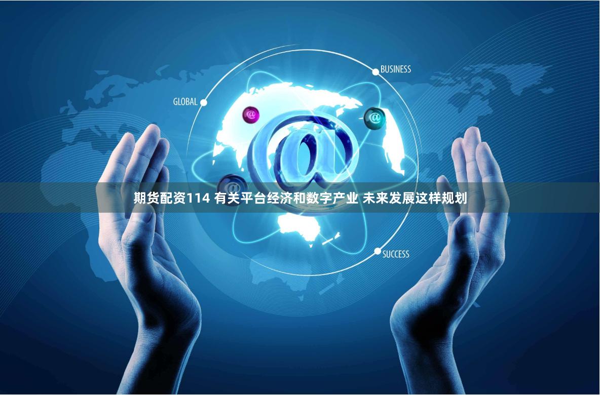 期货配资114 有关平台经济和数字产业 未来发展这样规划