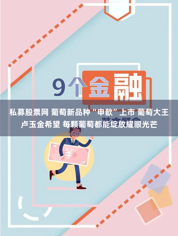 私募股票网 葡萄新品种“申歆”上市 葡萄大王卢玉金希望 每颗葡萄都能绽放耀眼光芒