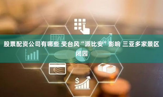 股票配资公司有哪些 受台风“派比安”影响 三亚多家景区闭园