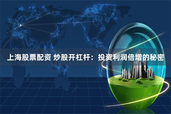 上海股票配资 炒股开杠杆：投资利润倍增的秘密