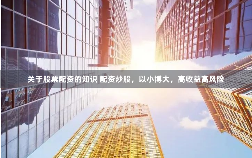 关于股票配资的知识 配资炒股，以小博大，高收益高风险
