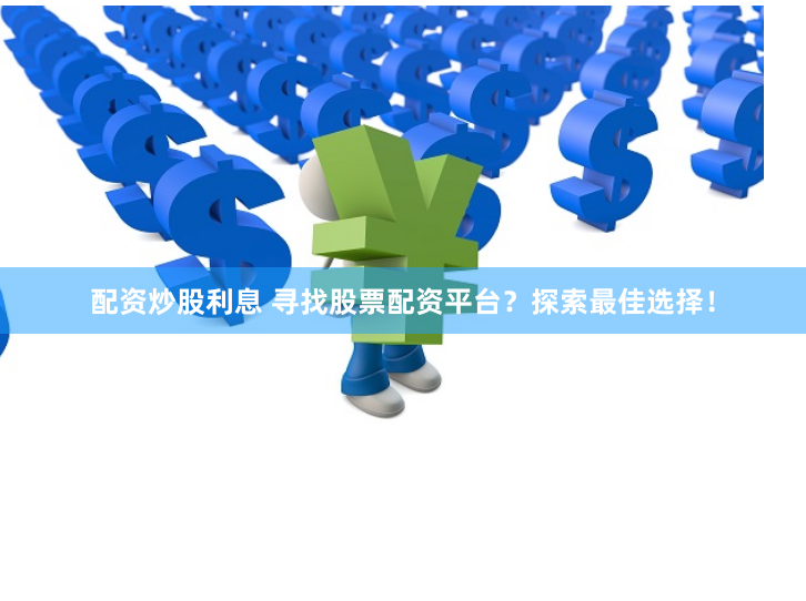 配资炒股利息 寻找股票配资平台？探索最佳选择！