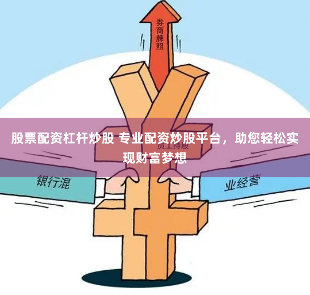 股票配资杠杆炒股 专业配资炒股平台，助您轻松实现财富梦想