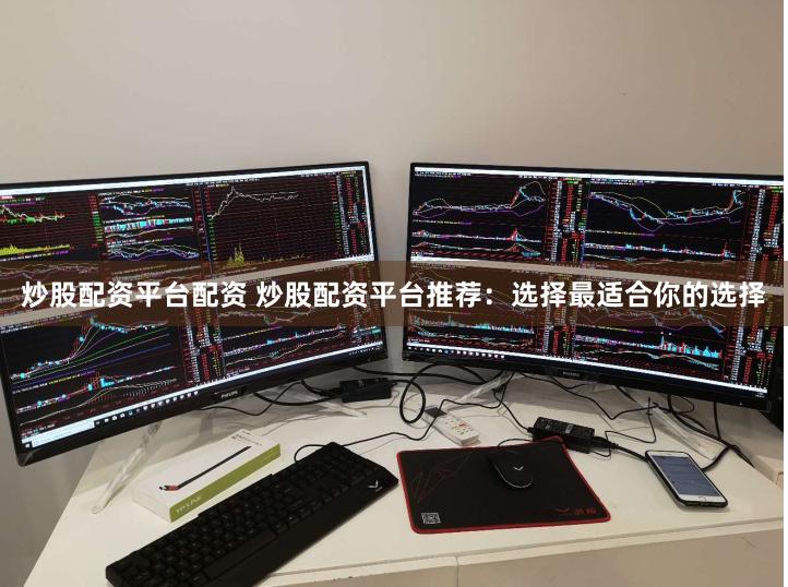 炒股配资平台配资 炒股配资平台推荐：选择最适合你的选择