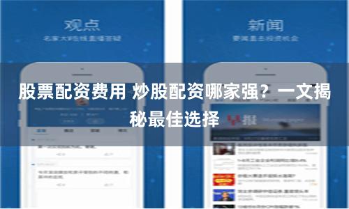 股票配资费用 炒股配资哪家强？一文揭秘最佳选择