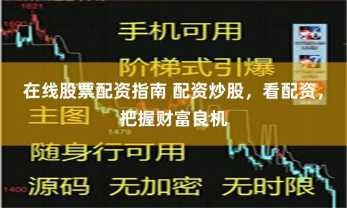 在线股票配资指南 配资炒股，看配资，把握财富良机