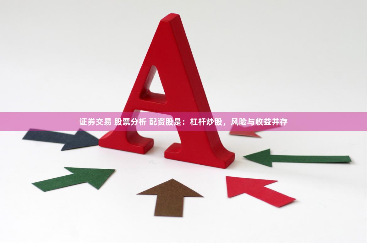 证券交易 股票分析 配资股是：杠杆炒股，风险与收益并存