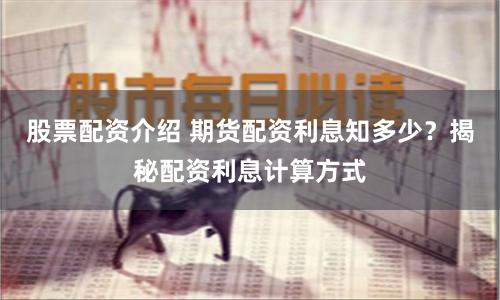 股票配资介绍 期货配资利息知多少？揭秘配资利息计算方式