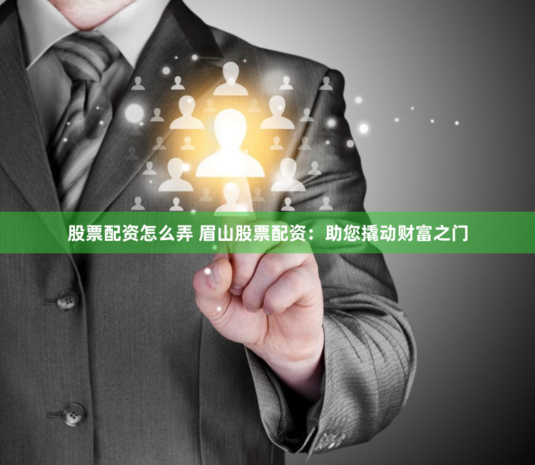 股票配资怎么弄 眉山股票配资：助您撬动财富之门