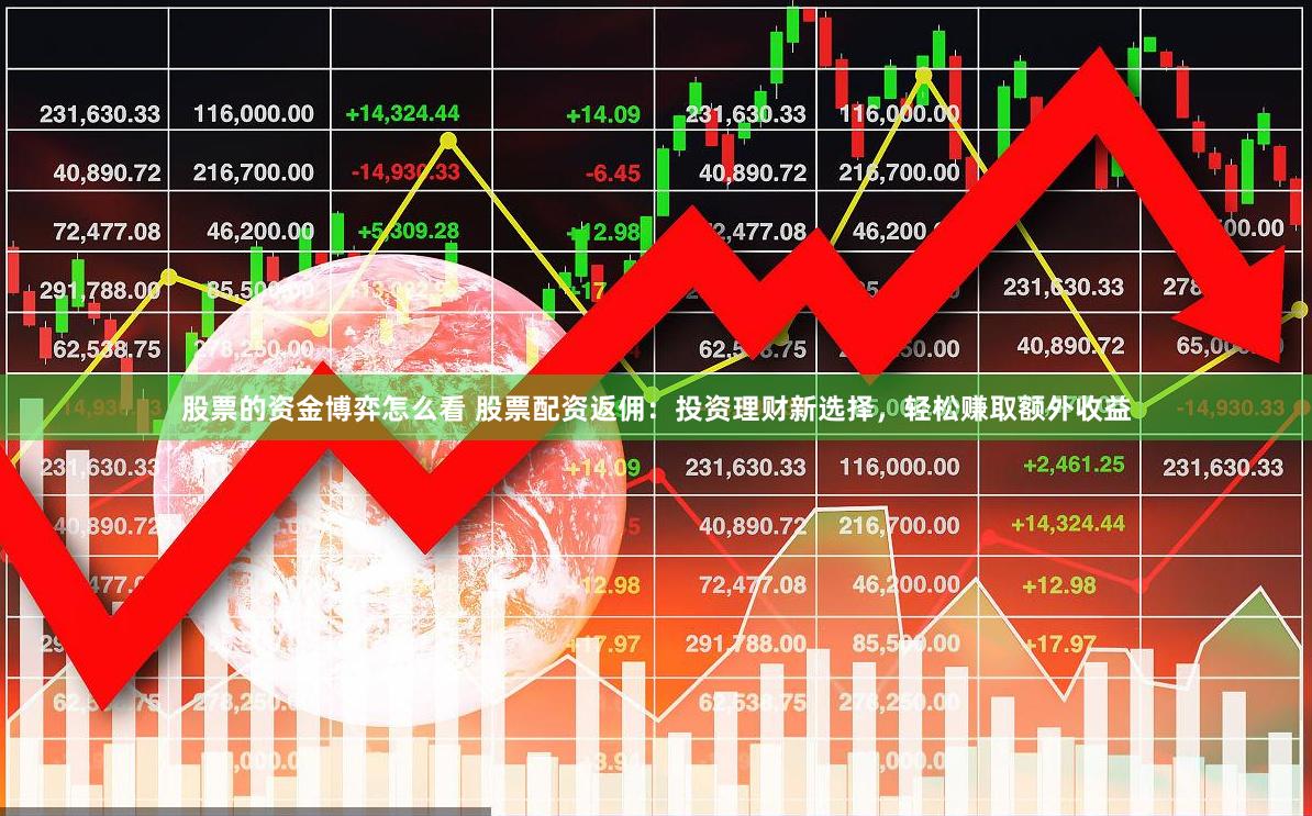 股票的资金博弈怎么看 股票配资返佣：投资理财新选择，轻松赚取额外收益