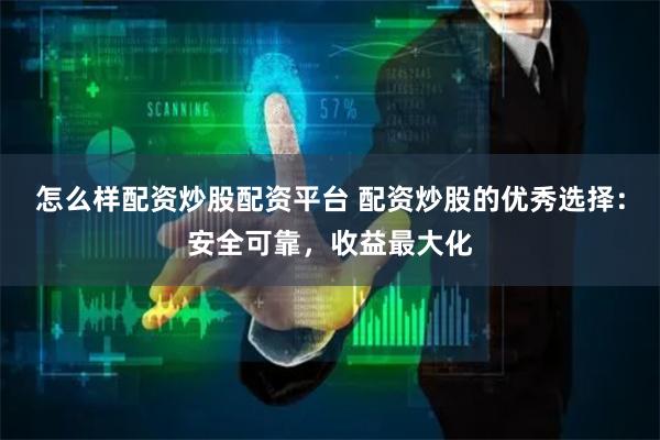 怎么样配资炒股配资平台 配资炒股的优秀选择:安全可靠,收益最大化