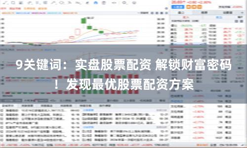 9关键词:实盘股票配资 解锁财富密码!发现最优股票配资方案