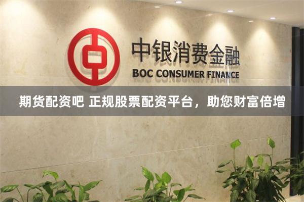期货配资吧 正规股票配资平台，助您财富倍增