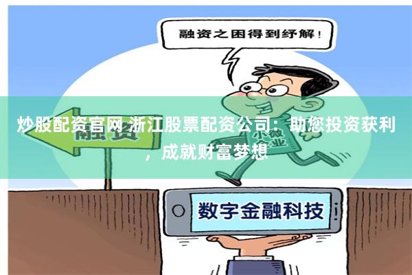 炒股配资官网 浙江股票配资公司：助您投资获利，成就财富梦想