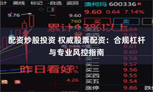 配资炒股投资 权威股票配资:合规杠杆与专业风控指南