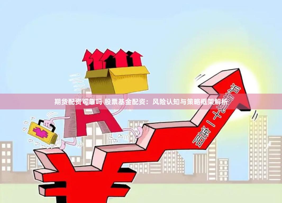 期货配资可靠吗 股票基金配资:风险认知与策略框架解析