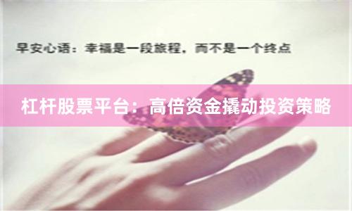 杠杆股票平台：高倍资金撬动投资策略