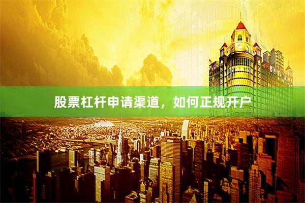 股票杠杆申请渠道,如何正规开户