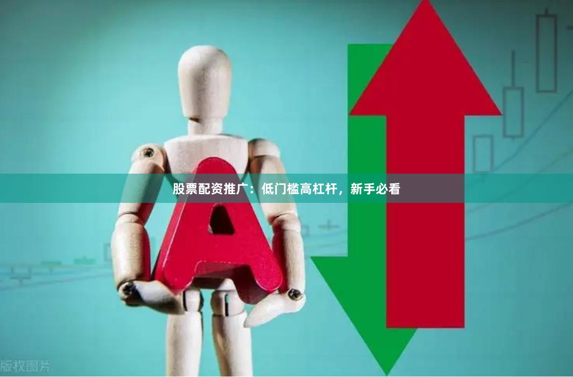 股票配资推广：低门槛高杠杆，新手必看