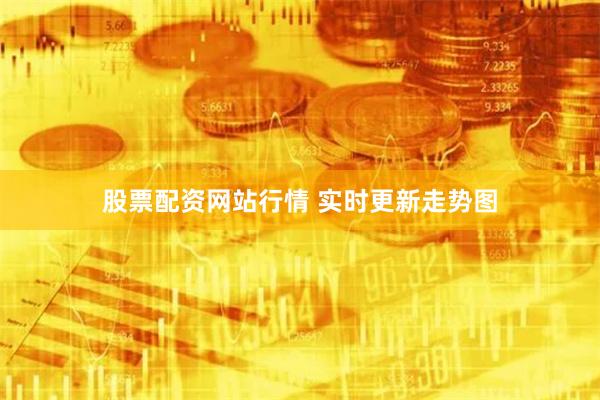 股票配资网站行情 实时更新走势图