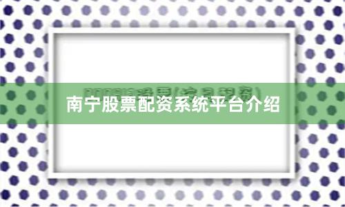 南宁股票配资系统平台介绍