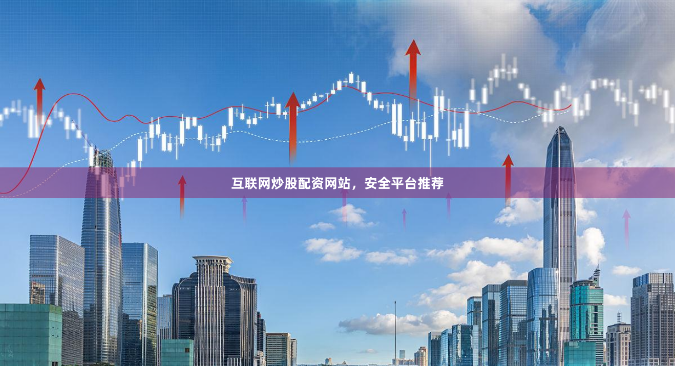 互联网炒股配资网站，安全平台推荐