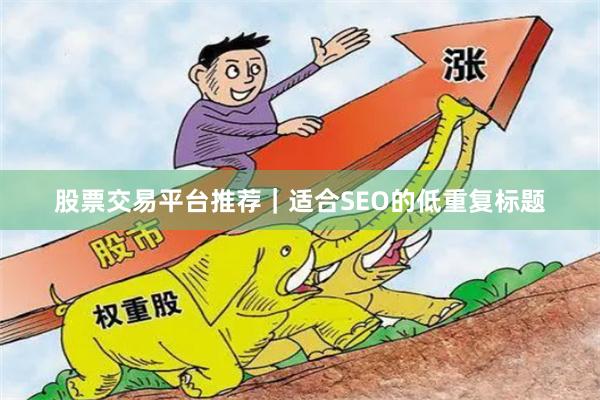 股票交易平台推荐｜适合SEO的低重复标题