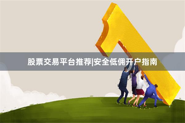 股票交易平台推荐|安全低佣开户指南