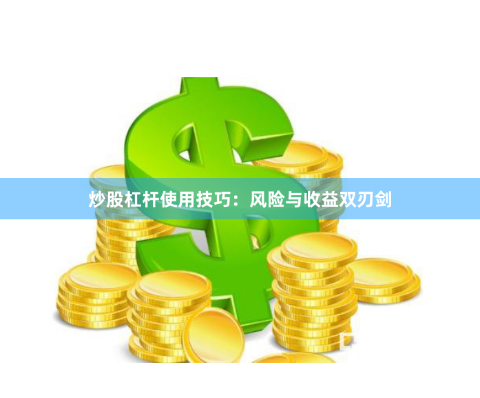 炒股杠杆使用技巧：风险与收益双刃剑