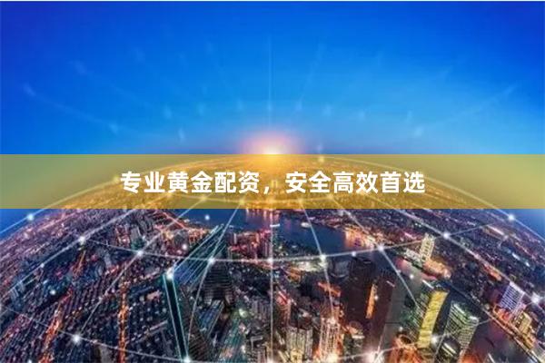 专业黄金配资，安全高效首选