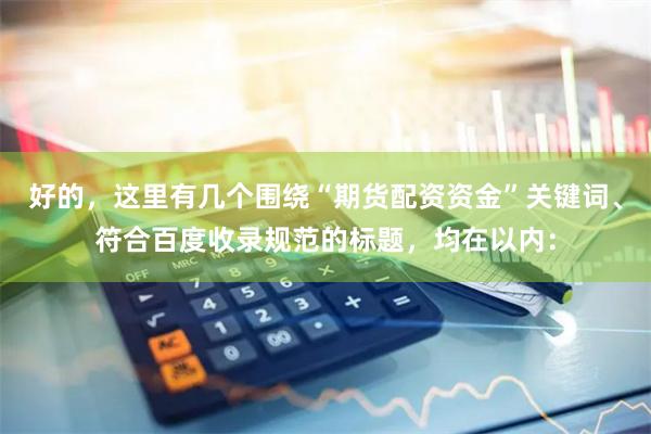 好的，这里有几个围绕“期货配资资金”关键词、符合百度收录规范的标题，均在以内：