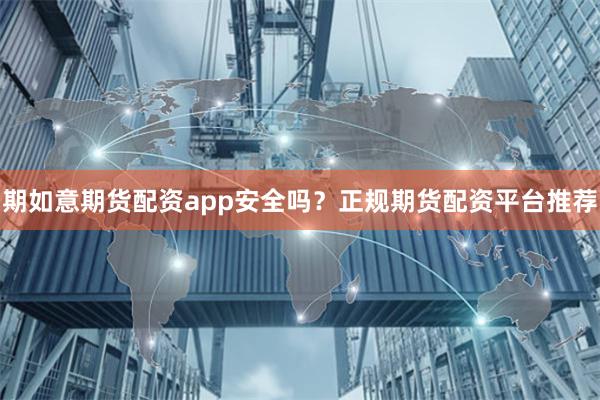 期如意期货配资app安全吗?正规期货配资平台推荐