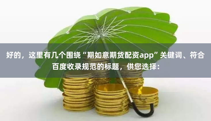 好的,这里有几个围绕“期如意期货配资app”关键词、符合百度收录规范的标题,供您选择: