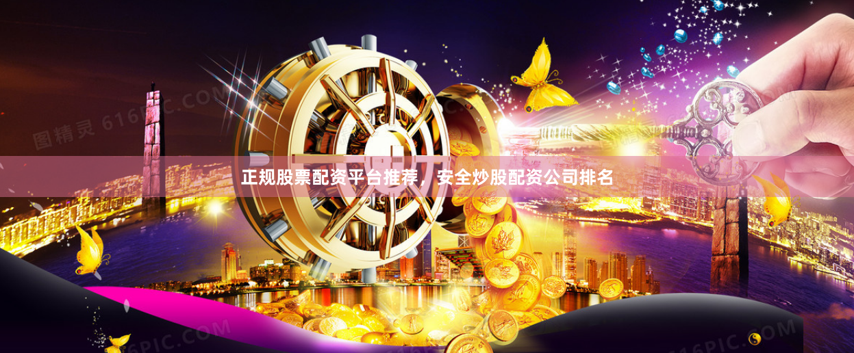 正规股票配资平台推荐，安全炒股配资公司排名