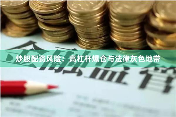 炒股配资风险：高杠杆爆仓与法律灰色地带