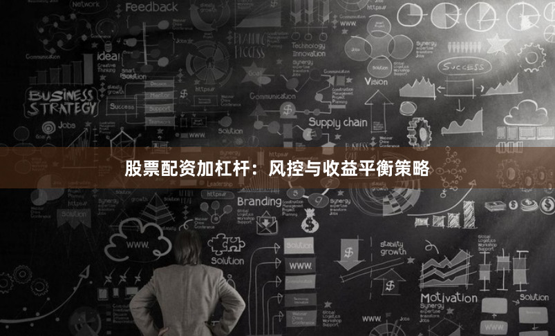股票配资加杠杆：风控与收益平衡策略
