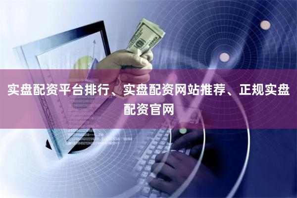 实盘配资平台排行、实盘配资网站推荐、正规实盘配资官网