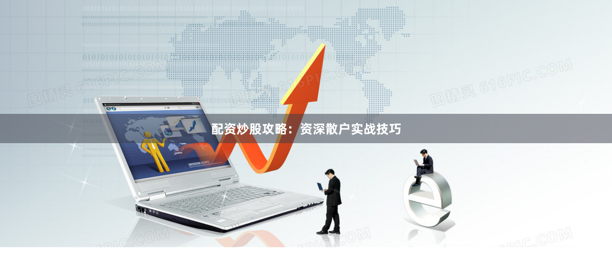 配资炒股攻略：资深散户实战技巧