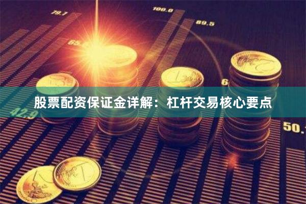 股票配资保证金详解：杠杆交易核心要点