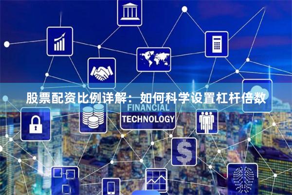 股票配资比例详解：如何科学设置杠杆倍数